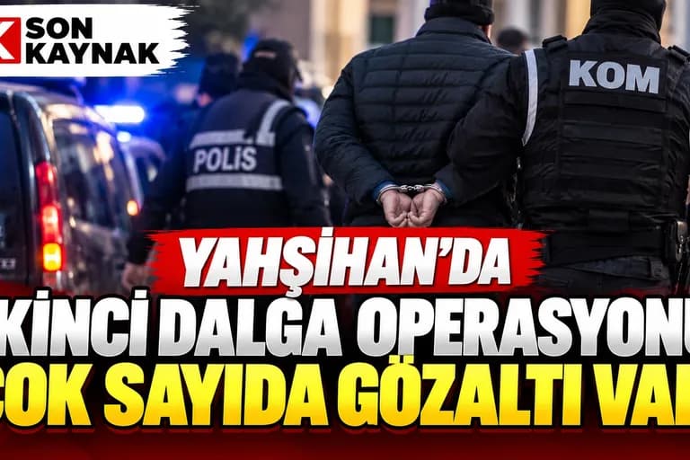 YAHŞİHAN’DA İKİNCİ DALGA OPERASYONU! ÇOK SAYIDA GÖZALTI VAR