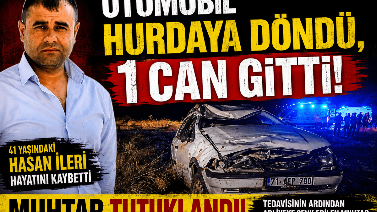 OTOMOBİL TAKLA ATTI: 1 KİŞİ YAŞAMINI YİTİRDİ, MUHTAR CEZAEVİNE GÖNDERİLDİ