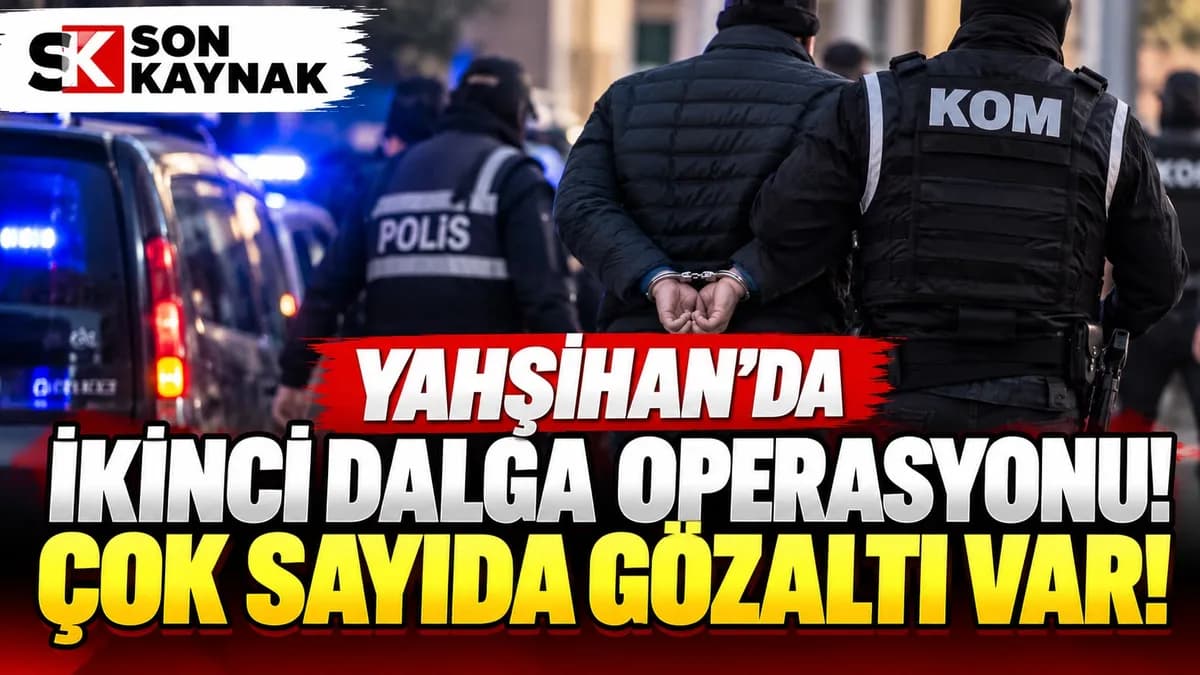 YAHŞİHAN’DA İKİNCİ DALGA OPERASYONU! ÇOK SAYIDA GÖZALTI VAR
